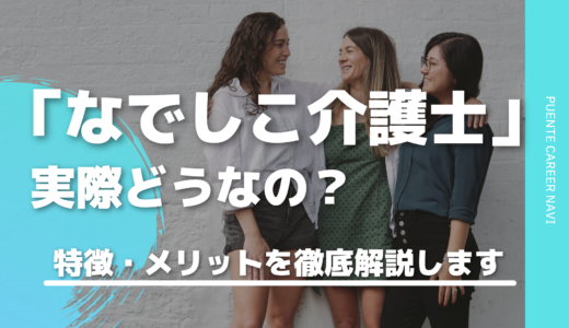 なでしこ介護士の評判って実際どう？特徴・メリットを徹底解説します！