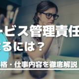 サービス管理責任者になりたい！｜資格や仕事内容、年収を徹底解説！